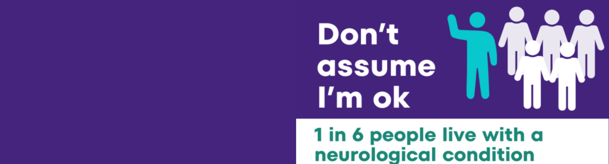 Purple banner with words in white saying Don't assume I am ok and 1 in 6 people live with a neurological condition